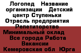 Логопед › Название организации ­ Детский центр Ступеньки › Отрасль предприятия ­ Репетиторство › Минимальный оклад ­ 1 - Все города Работа » Вакансии   . Кемеровская обл.,Юрга г.